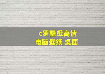 c罗壁纸高清电脑壁纸 桌面